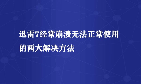 迅雷7经常崩溃无法正常使用的两大解决方法