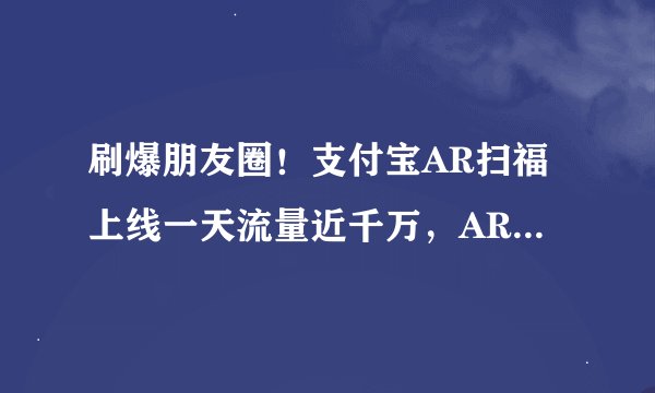 刷爆朋友圈！支付宝AR扫福上线一天流量近千万，AR行业转机又来了？
