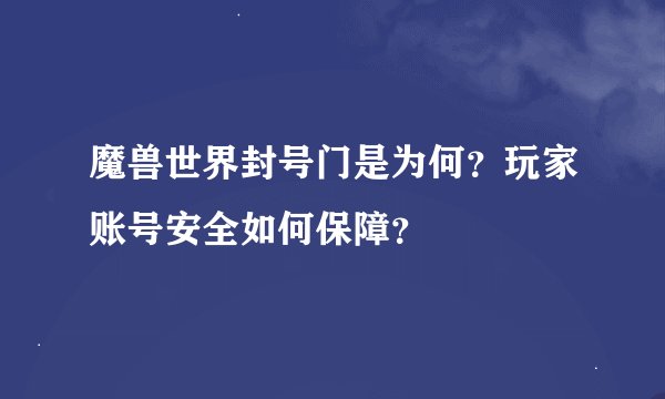 魔兽世界封号门是为何？玩家账号安全如何保障？