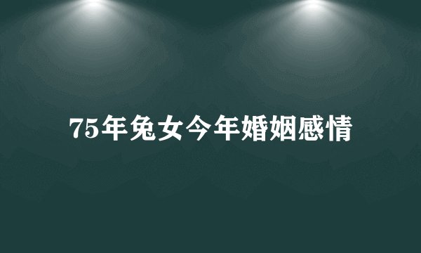 75年兔女今年婚姻感情