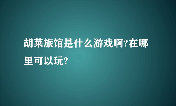 胡莱旅馆是什么游戏啊?在哪里可以玩?