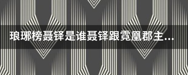 琅琊榜聂铎是谁聂铎跟霓凰郡主什么关系？