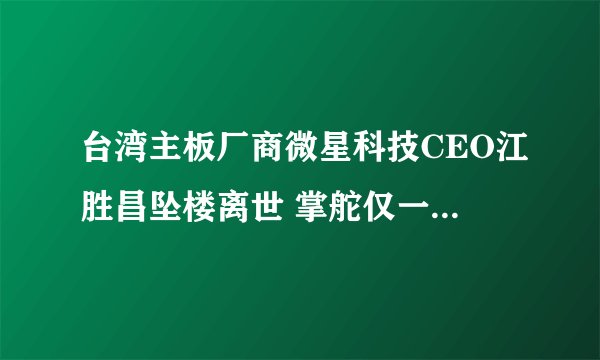 台湾主板厂商微星科技CEO江胜昌坠楼离世 掌舵仅一年半时间