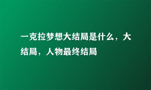 一克拉梦想大结局是什么，大结局，人物最终结局