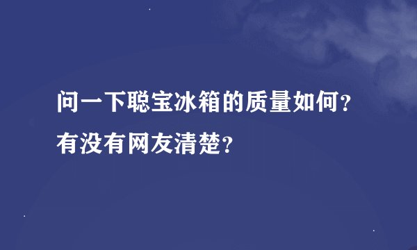 问一下聪宝冰箱的质量如何？有没有网友清楚？