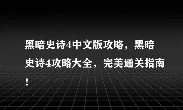 黑暗史诗4中文版攻略，黑暗史诗4攻略大全，完美通关指南！