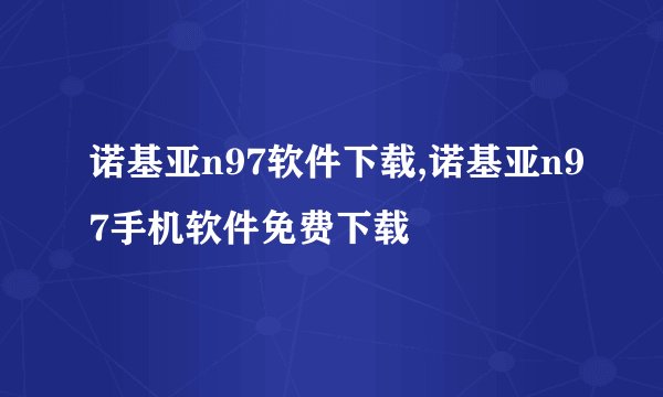 诺基亚n97软件下载,诺基亚n97手机软件免费下载