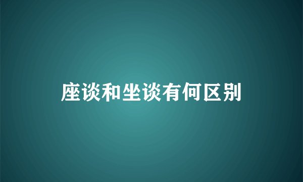 座谈和坐谈有何区别