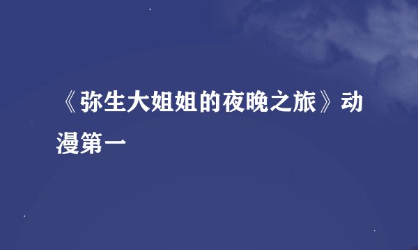 《弥生大姐姐的夜晚之旅》动漫第一