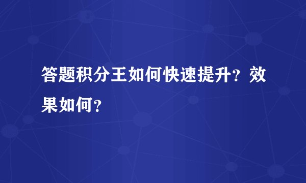 答题积分王如何快速提升？效果如何？