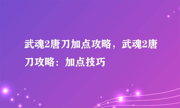 武魂2唐刀加点攻略，武魂2唐刀攻略：加点技巧