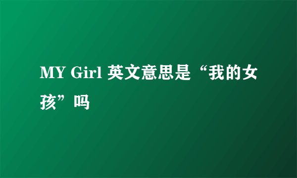 MY Girl 英文意思是“我的女孩”吗