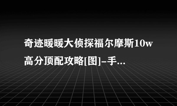 奇迹暖暖大侦探福尔摩斯10w高分顶配攻略[图]-手游攻略-游戏鸟手游网