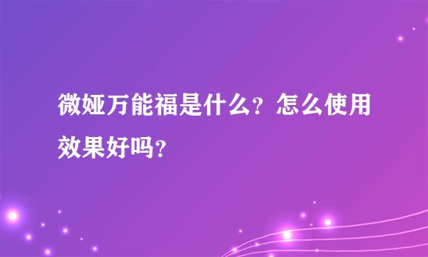 微娅万能福是什么?怎么使用效果好吗?