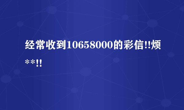 经常收到10658000的彩信!!烦**!!