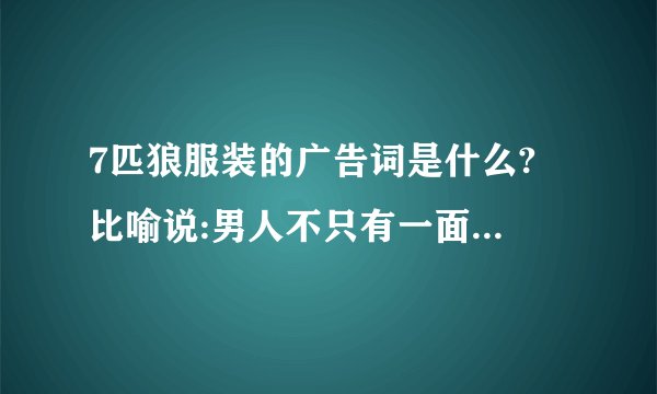 7匹狼服装的广告词是什么? 比喻说:男人不只有一面......