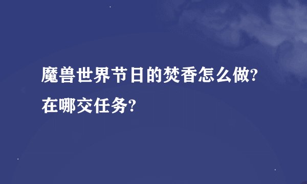 魔兽世界节日的焚香怎么做?在哪交任务?