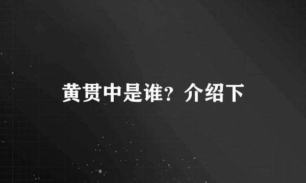 黄贯中是谁？介绍下