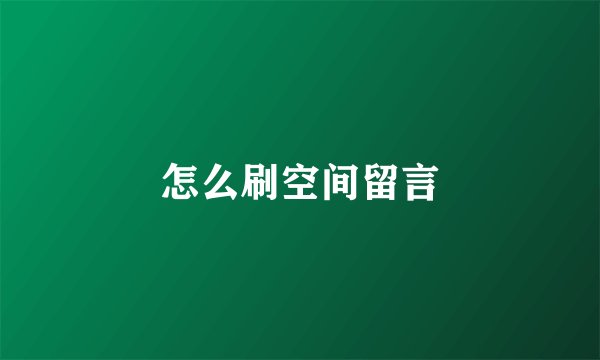 怎么刷空间留言