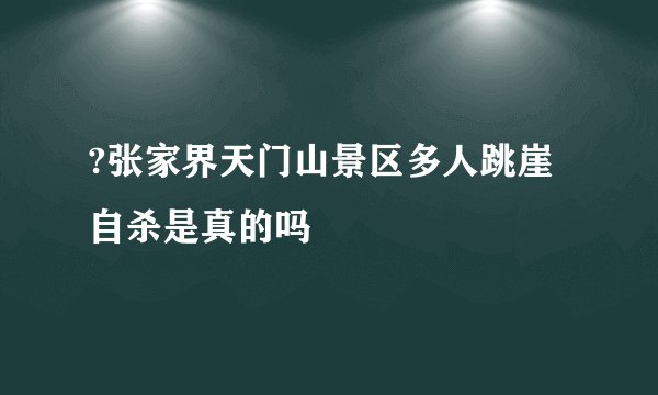 ?张家界天门山景区多人跳崖自杀是真的吗