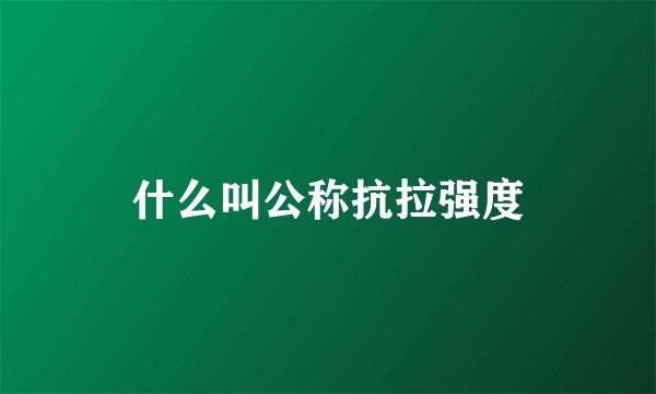 什么叫公称抗拉强度