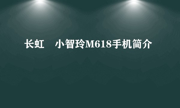 长虹•小智玲M618手机简介