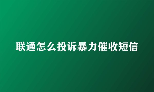 联通怎么投诉暴力催收短信