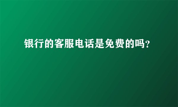 银行的客服电话是免费的吗？