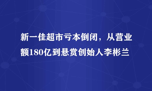 新一佳超市亏本倒闭，从营业额180亿到悬赏创始人李彬兰