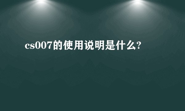 cs007的使用说明是什么?