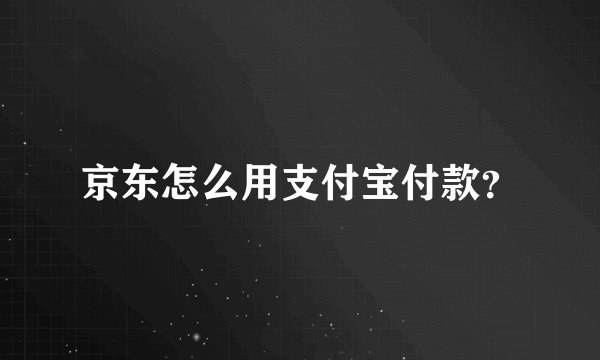 京东怎么用支付宝付款？