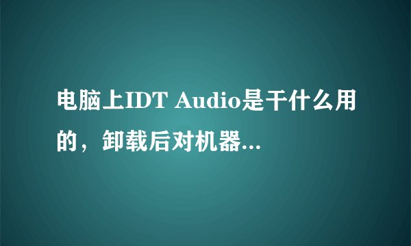 电脑上IDT Audio是干什么用的，卸载后对机器有影响吗