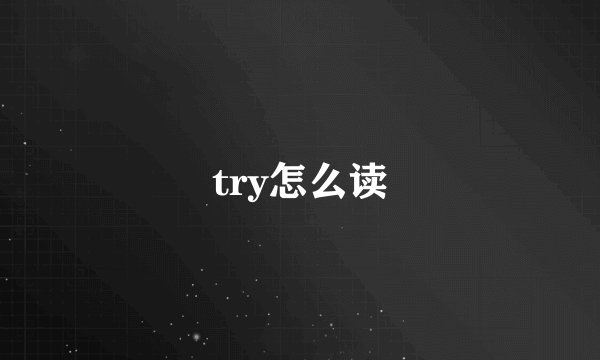 try怎么读