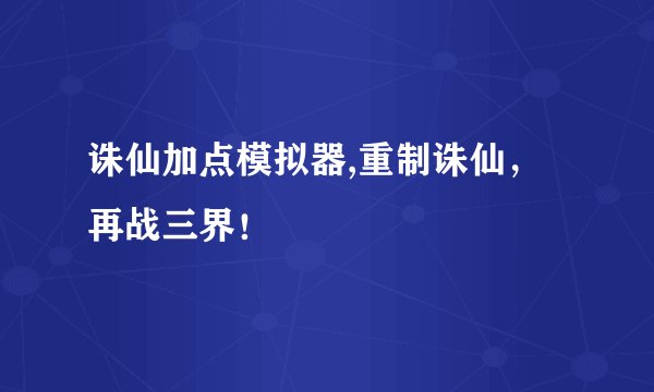 诛仙加点模拟器,重制诛仙，再战三界！