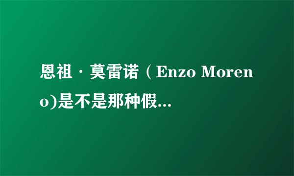 恩祖·莫雷诺（Enzo Moreno)是不是那种假洋牌子，网上一点信息都查不到。