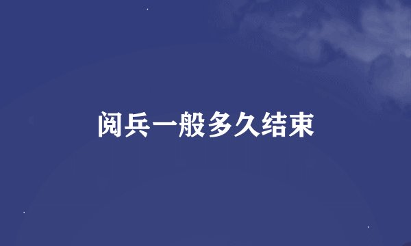 阅兵一般多久结束