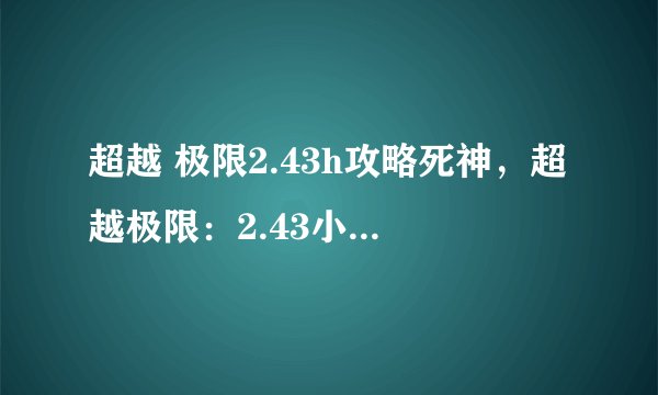 超越 极限2.43h攻略死神，超越极限：2.43小时速攻死神