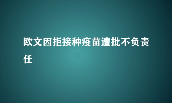 欧文因拒接种疫苗遭批不负责任