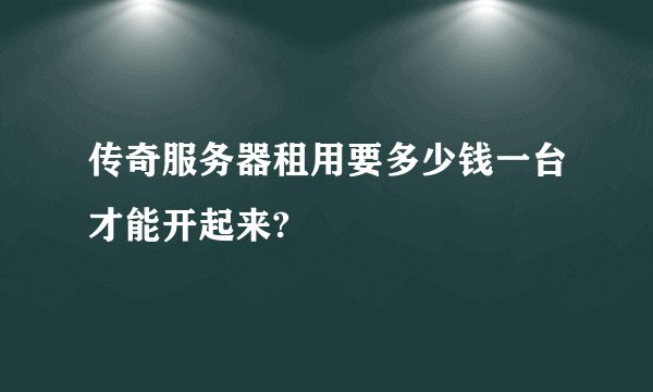 传奇服务器租用要多少钱一台才能开起来?