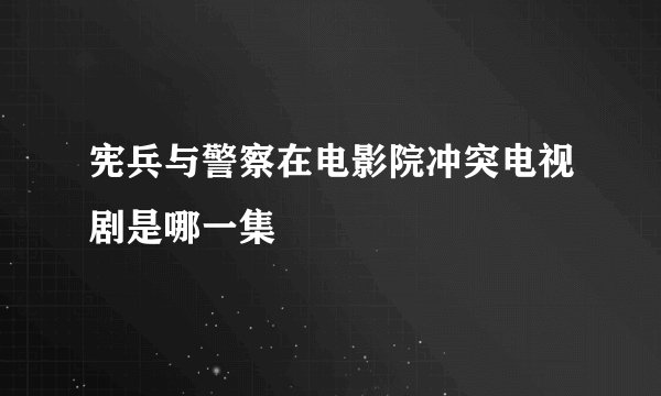宪兵与警察在电影院冲突电视剧是哪一集