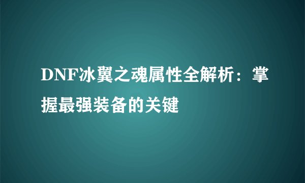 DNF冰翼之魂属性全解析：掌握最强装备的关键