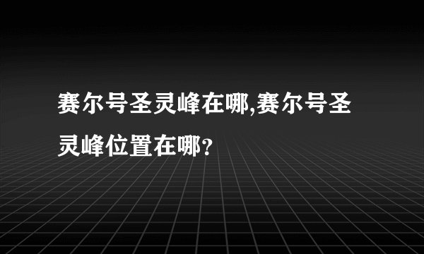 赛尔号圣灵峰在哪,赛尔号圣灵峰位置在哪？