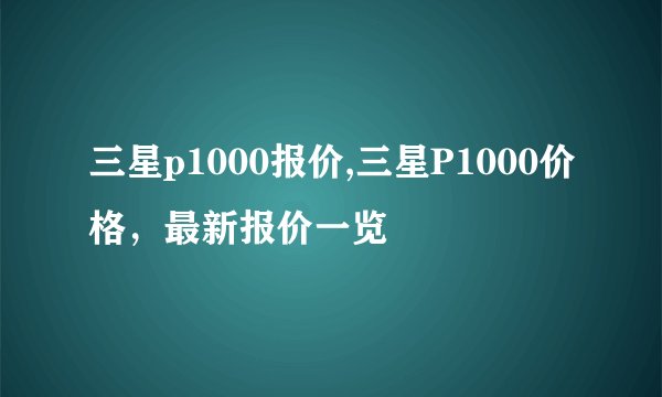 三星p1000报价,三星P1000价格，最新报价一览
