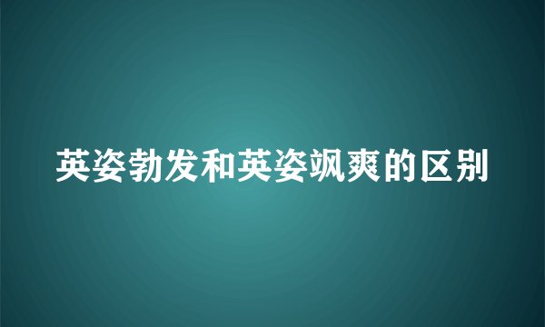 英姿勃发和英姿飒爽的区别