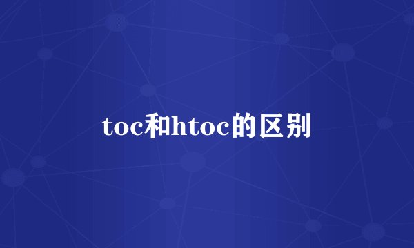 toc和htoc的区别