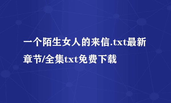 一个陌生女人的来信.txt最新章节/全集txt免费下载