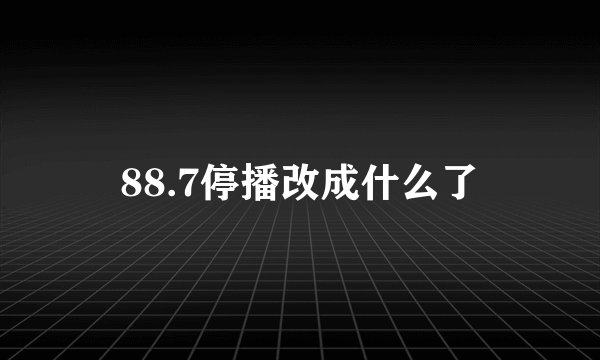 88.7停播改成什么了