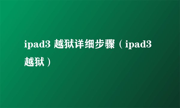 ipad3 越狱详细步骤（ipad3 越狱）