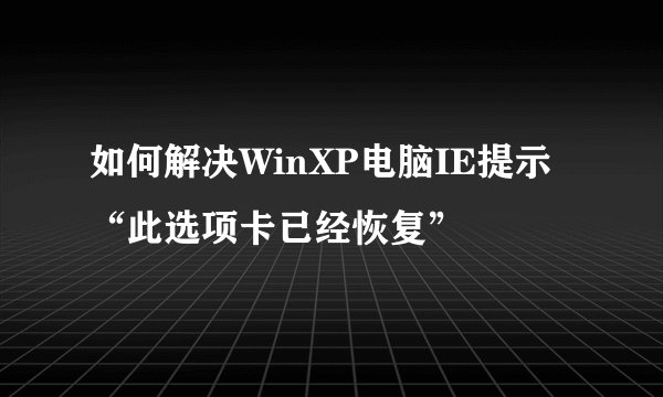 如何解决WinXP电脑IE提示“此选项卡已经恢复”