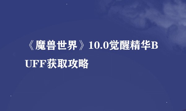 《魔兽世界》10.0觉醒精华BUFF获取攻略